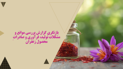 بازنگری گزارش بررسی موانع و مشکلات تولید، فرآوری و صادراتِ محصول زعفران